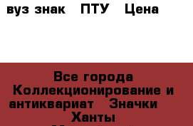 1.1) вуз знак : ПТУ › Цена ­ 189 - Все города Коллекционирование и антиквариат » Значки   . Ханты-Мансийский,Белоярский г.